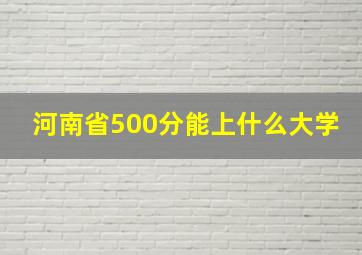 河南省500分能上什么大学