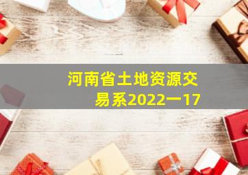 河南省土地资源交易系2022一17