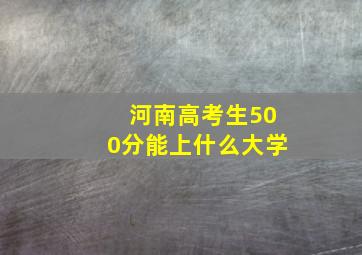 河南高考生500分能上什么大学