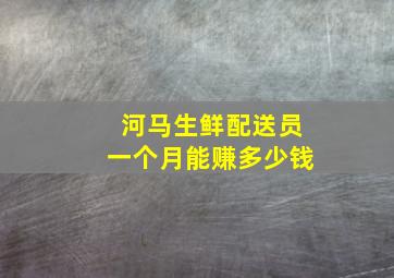 河马生鲜配送员一个月能赚多少钱