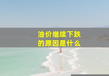 油价继续下跌的原因是什么