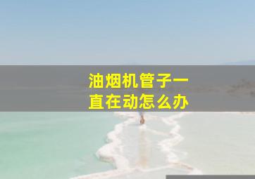 油烟机管子一直在动怎么办