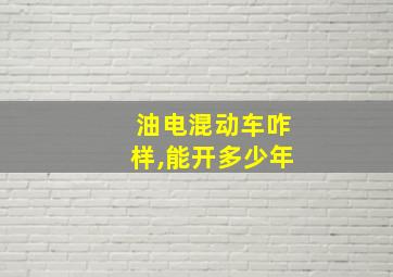 油电混动车咋样,能开多少年