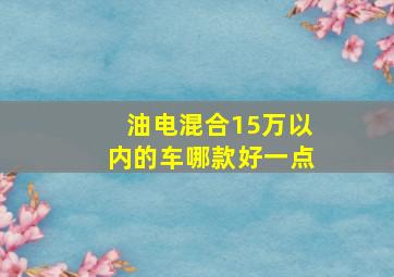 油电混合15万以内的车哪款好一点