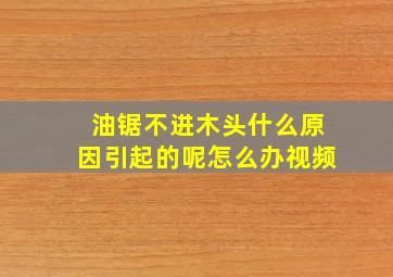 油锯不进木头什么原因引起的呢怎么办视频