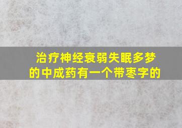 治疗神经衰弱失眠多梦的中成药有一个带枣字的