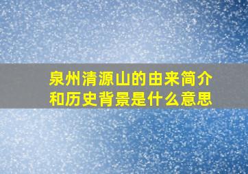 泉州清源山的由来简介和历史背景是什么意思