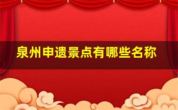 泉州申遗景点有哪些名称