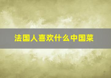 法国人喜欢什么中国菜