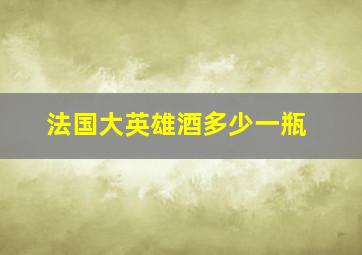 法国大英雄酒多少一瓶