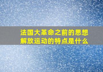 法国大革命之前的思想解放运动的特点是什么