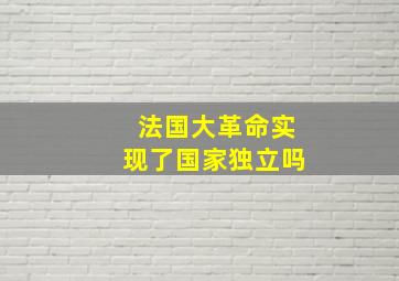 法国大革命实现了国家独立吗