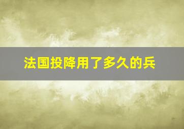 法国投降用了多久的兵