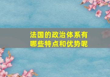 法国的政治体系有哪些特点和优势呢