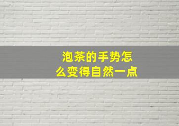 泡茶的手势怎么变得自然一点