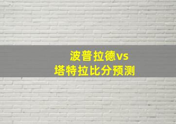 波普拉德vs塔特拉比分预测