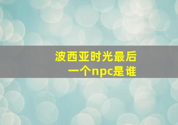 波西亚时光最后一个npc是谁