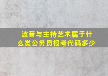 波音与主持艺术属于什么类公务员报考代码多少