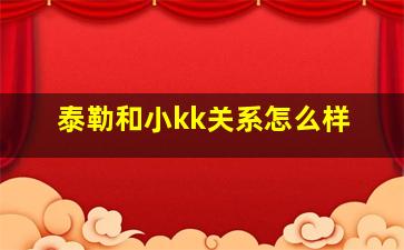 泰勒和小kk关系怎么样