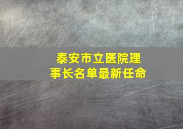 泰安市立医院理事长名单最新任命