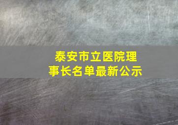 泰安市立医院理事长名单最新公示