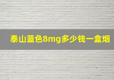 泰山蓝色8mg多少钱一盒烟