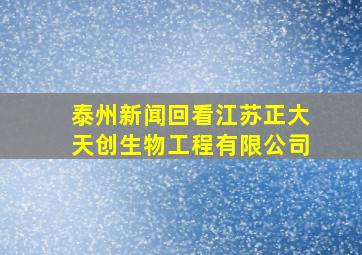 泰州新闻回看江苏正大天创生物工程有限公司