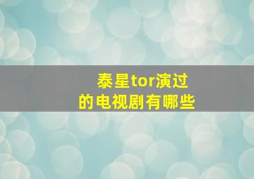 泰星tor演过的电视剧有哪些