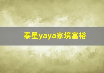 泰星yaya家境富裕