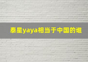 泰星yaya相当于中国的谁