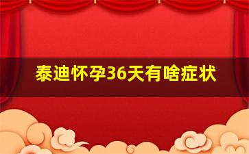 泰迪怀孕36天有啥症状