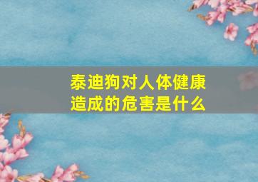 泰迪狗对人体健康造成的危害是什么