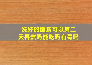 洗好的面筋可以第二天再煮吗能吃吗有毒吗