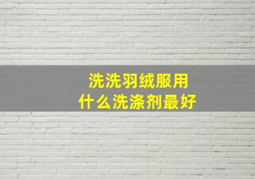 洗洗羽绒服用什么洗涤剂最好