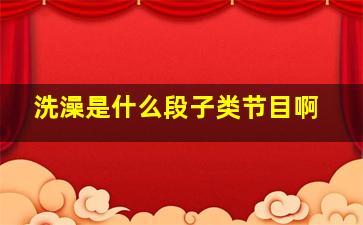 洗澡是什么段子类节目啊