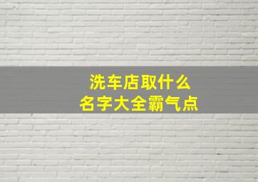 洗车店取什么名字大全霸气点