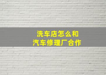 洗车店怎么和汽车修理厂合作