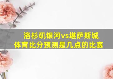 洛杉矶银河vs堪萨斯城体育比分预测是几点的比赛