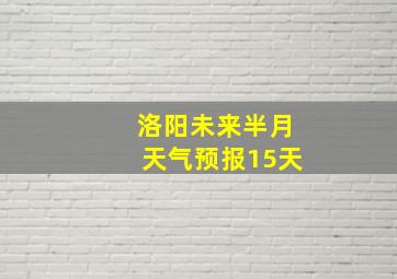 洛阳未来半月天气预报15天