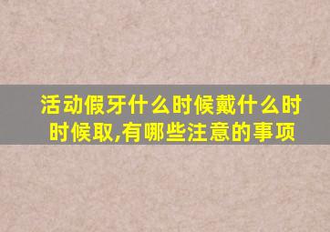 活动假牙什么时候戴什么时时候取,有哪些注意的事项