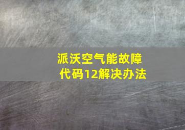 派沃空气能故障代码12解决办法