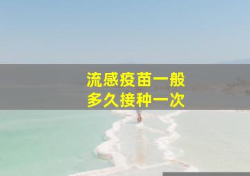 流感疫苗一般多久接种一次