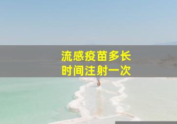 流感疫苗多长时间注射一次