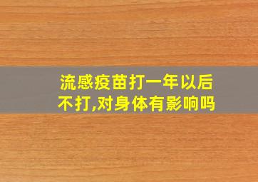 流感疫苗打一年以后不打,对身体有影响吗