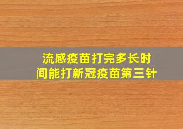 流感疫苗打完多长时间能打新冠疫苗第三针