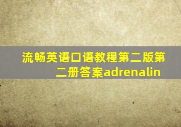 流畅英语口语教程第二版第二册答案adrenalin