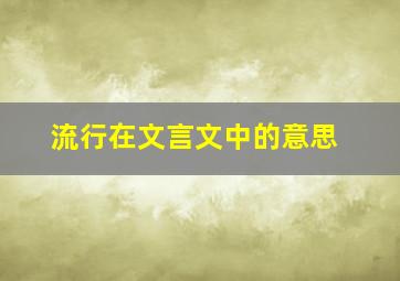 流行在文言文中的意思