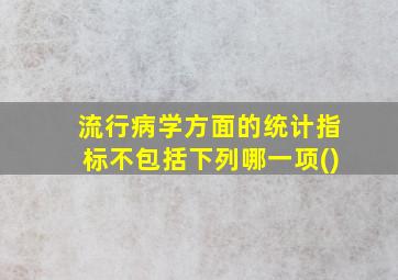 流行病学方面的统计指标不包括下列哪一项()