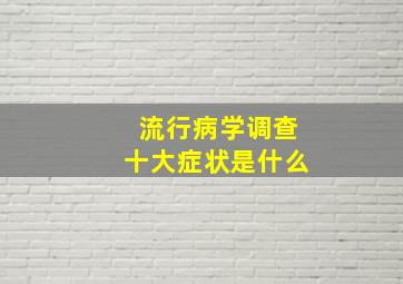 流行病学调查十大症状是什么