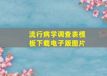 流行病学调查表模板下载电子版图片